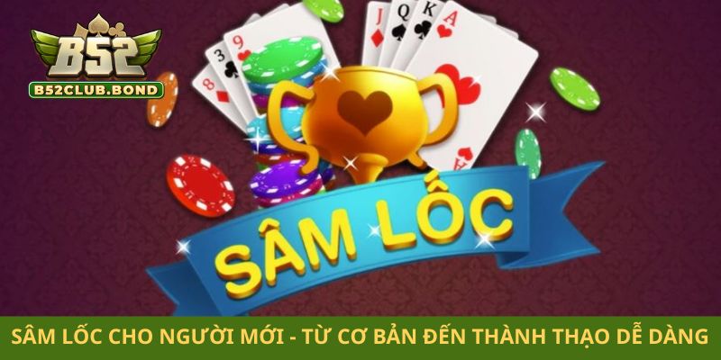 Sâm lốc cho người mới - Từ cơ bản đến thành thạo dễ dàng